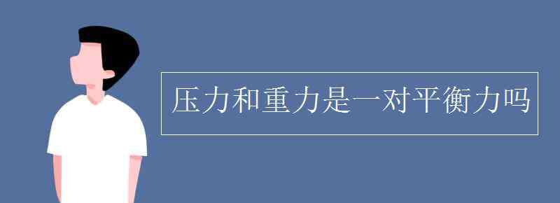 壓力與重力的區(qū)別 壓力和重力是一對平衡力嗎