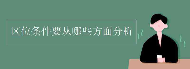 區(qū)位分析 區(qū)位條件要從哪些方面分析