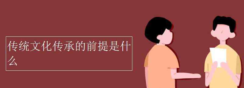 什么是中國傳統(tǒng)文化 傳統(tǒng)文化傳承的前提是什么