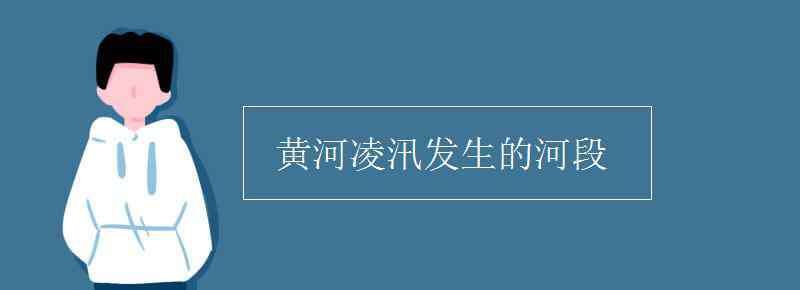 黃河凌汛發(fā)生的河段 黃河凌汛發(fā)生的河段