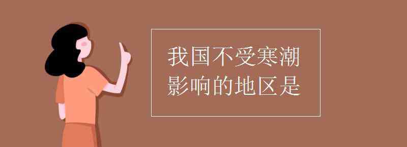 我國(guó)不受寒潮影響的地區(qū)是 我國(guó)不受寒潮影響的地區(qū)是