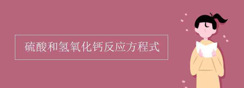 氫氧化鈣和硫酸 硫酸和氫氧化鈣反應(yīng)方程式