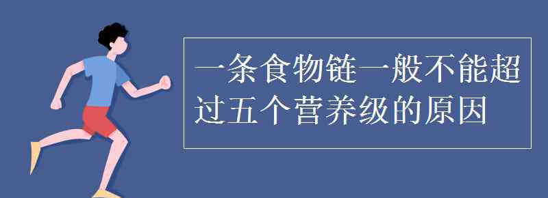 營養(yǎng)級 一條食物鏈一般不能超過五個營養(yǎng)級的原因