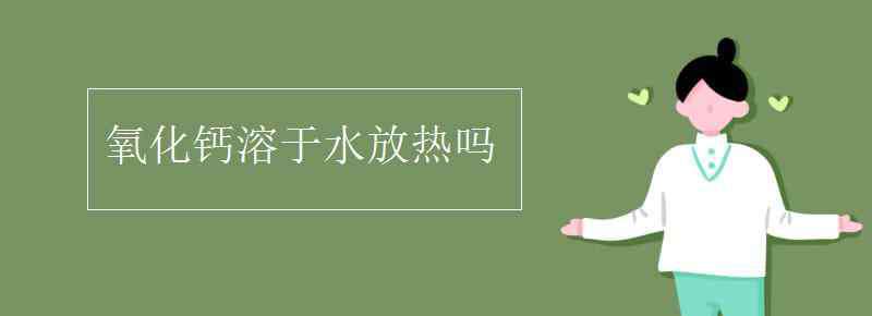 氫氧化鈣溶于水放熱嗎 氧化鈣溶于水放熱嗎