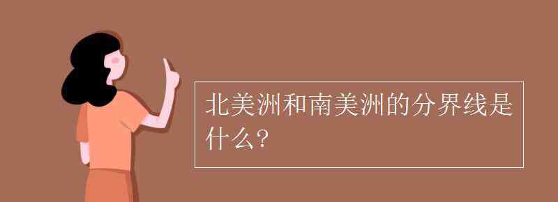 北美洲和南美洲的分界線 北美洲和南美洲的分界線是什么?