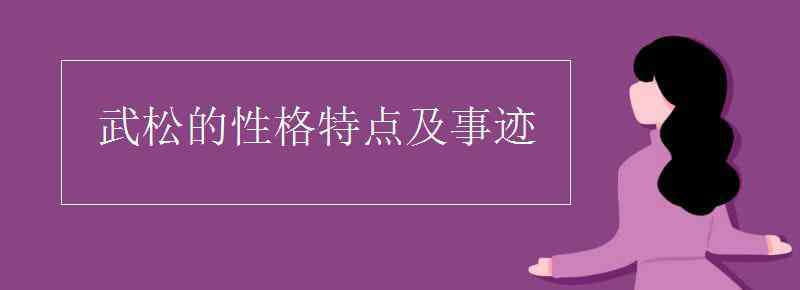 武松的性格特點(diǎn)及事跡 武松的性格特點(diǎn)及事跡