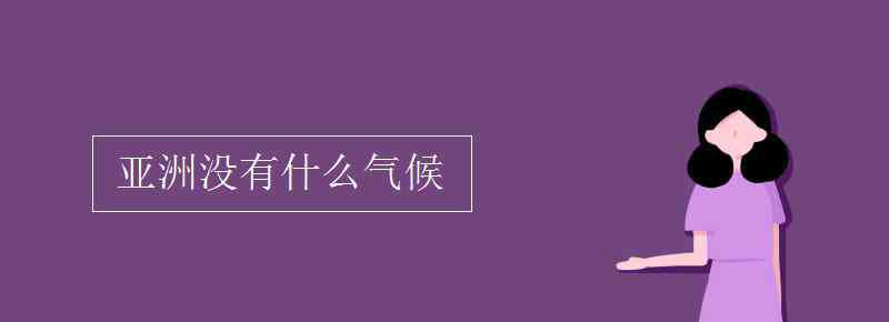 亞洲沒有什么氣候 亞洲沒有什么氣候