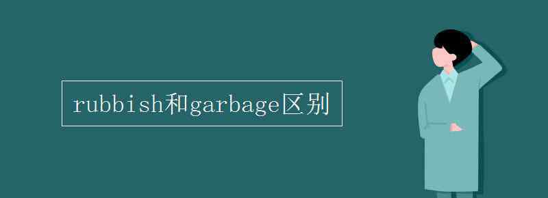 garbage rubbish和garbage區(qū)別