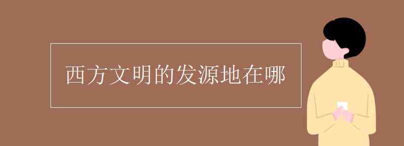 西方文明發(fā)源地 西方文明的發(fā)源地在哪