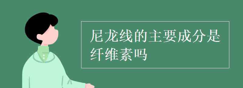 合成纖維的主要成分 尼龍線的主要成分是纖維素嗎