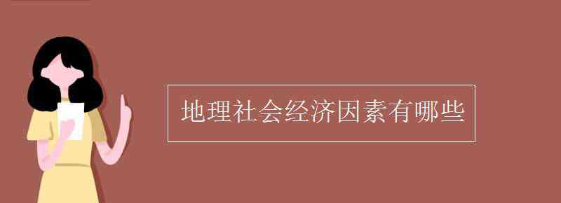 社會(huì)經(jīng)濟(jì)因素 地理社會(huì)經(jīng)濟(jì)因素有哪些