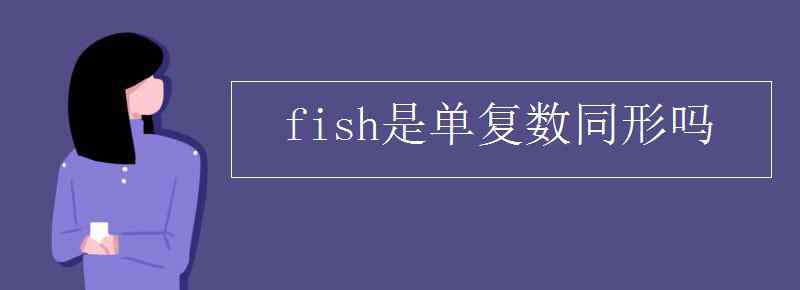 單復(fù)數(shù)同形 fish是單復(fù)數(shù)同形嗎