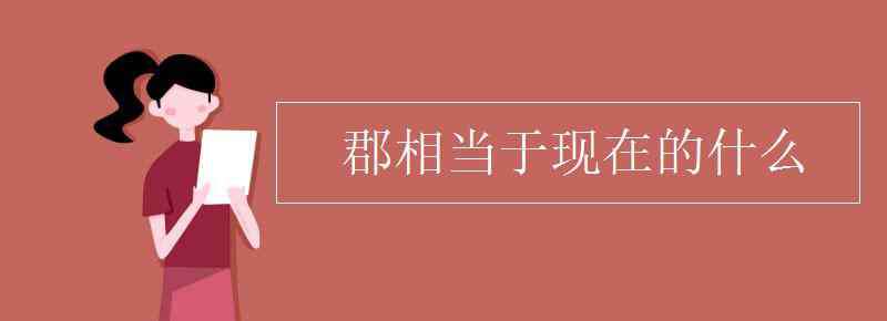 郡的意思 郡相當于現(xiàn)在的什么