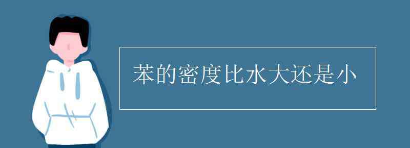 苯的密度比水大還是小 苯的密度比水大還是小