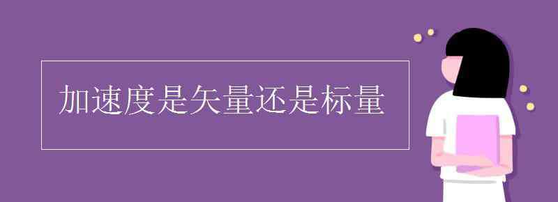 加速度是矢量還是標(biāo)量 加速度是矢量還是標(biāo)量