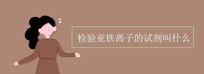 亞鐵離子的檢驗(yàn) 檢驗(yàn)亞鐵離子的試劑叫什么