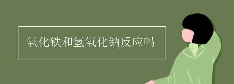 氧化鐵和氫氧化鈉 氧化鐵和氫氧化鈉反應(yīng)嗎