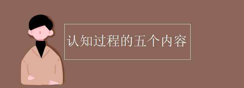 認知過程 認知過程的五個內(nèi)容