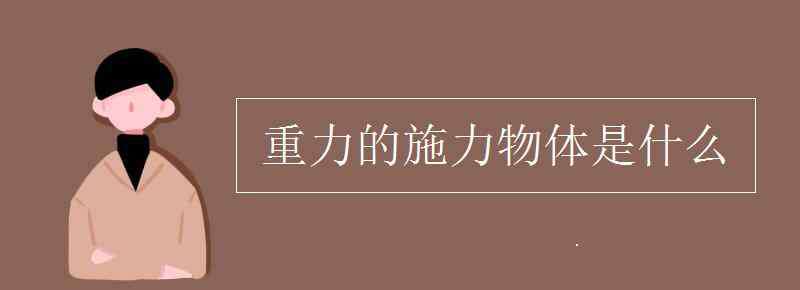 重力的施力物體 重力的施力物體是什么