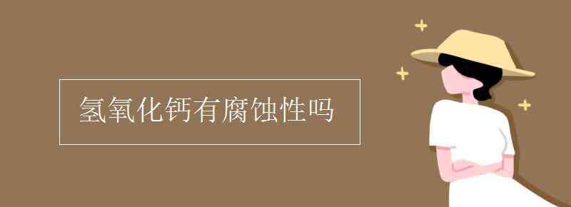 氫氧化鈣有腐蝕性嗎 氫氧化鈣有腐蝕性嗎