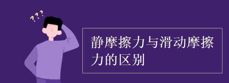 靜摩擦力與滑動摩擦力 靜摩擦力與滑動摩擦力的區(qū)別