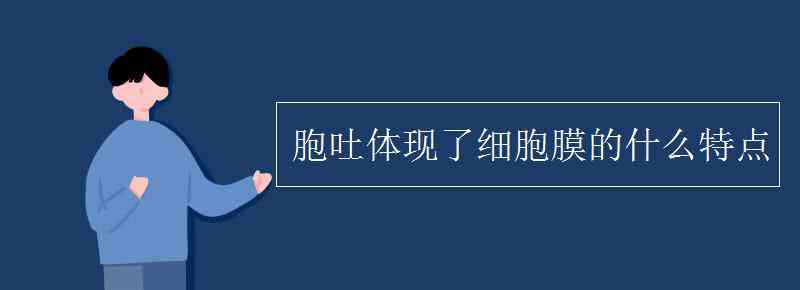 胞吞胞吐 胞吐體現(xiàn)了細(xì)胞膜的什么特點