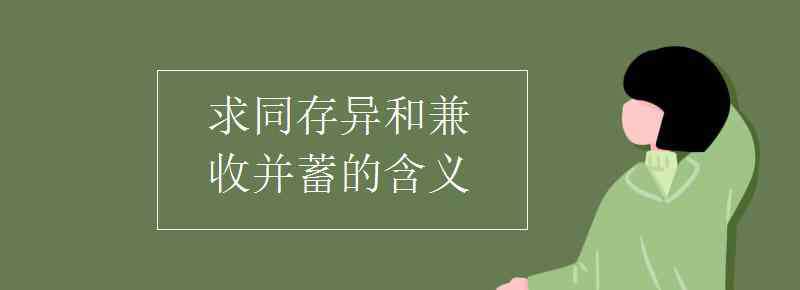 求同存異的意思 求同存異和兼收并蓄的含義