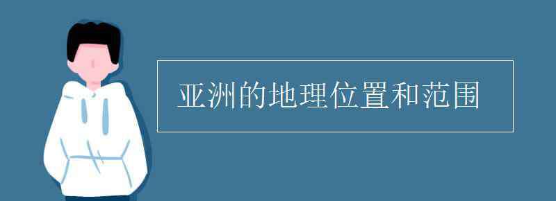 亞洲的位置 亞洲的地理位置和范圍