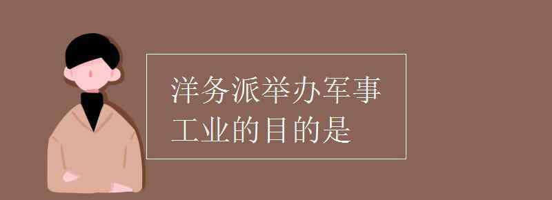 洋務運動目的 洋務派舉辦軍事工業(yè)的目的是