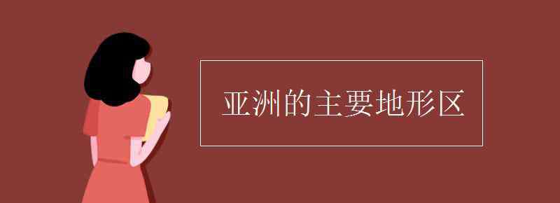 亞洲地形 亞洲的主要地形區(qū)