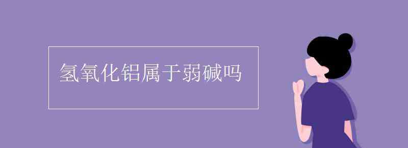 氫氧化鋁是強(qiáng)堿嗎 氫氧化鋁屬于弱堿嗎