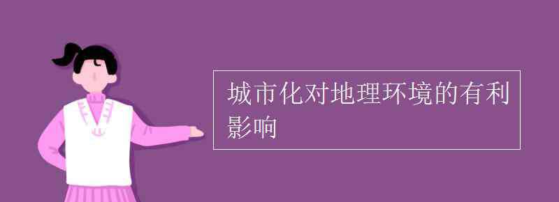 城市化對(duì)地理環(huán)境的影響 城市化對(duì)地理環(huán)境的有利影響