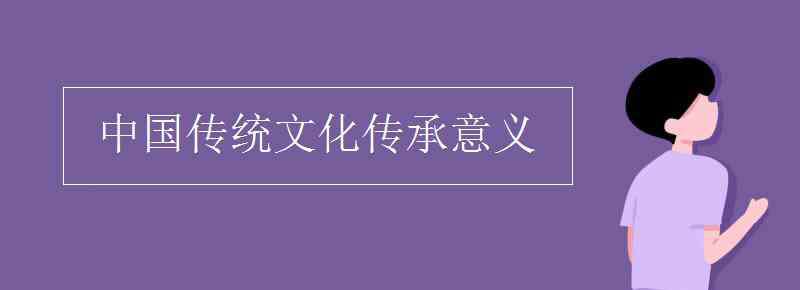 傳統(tǒng)文化的作用 中國傳統(tǒng)文化傳承意義