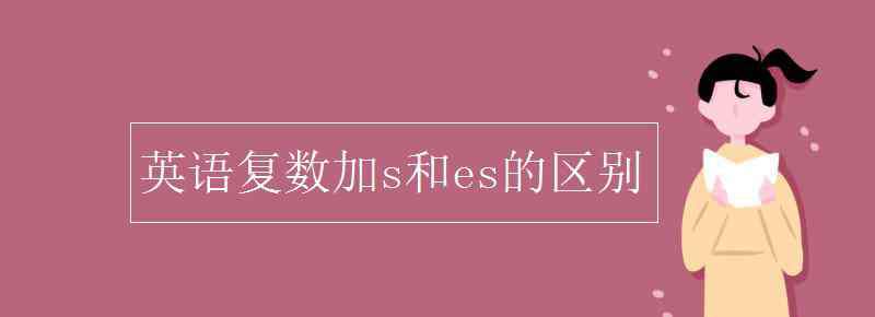 英語復(fù)數(shù) 英語復(fù)數(shù)加s和es的區(qū)別