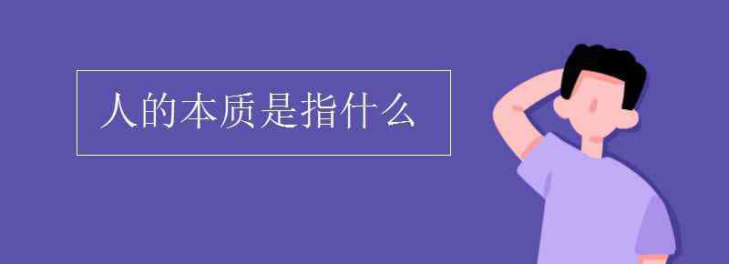 人的本質(zhì)是指什么 人的本質(zhì)是指什么