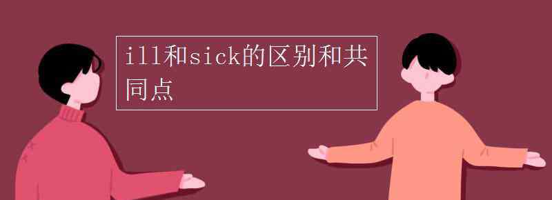 sick和ill的區(qū)別 ill和sick的區(qū)別和共同點(diǎn)