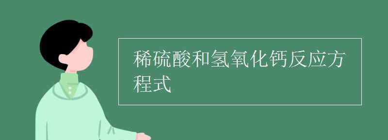 硫酸與氫氧化鈣反應(yīng)的化學(xué)方程式 稀硫酸和氫氧化鈣反應(yīng)方程式