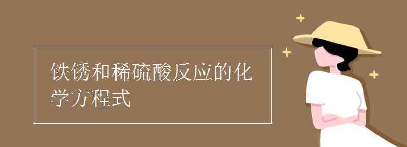 鐵銹與稀硫酸反應(yīng)的化學方程式 鐵銹和稀硫酸反應(yīng)的化學方程式