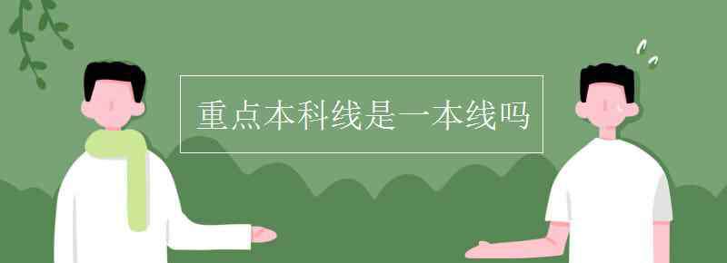 一本線 重點(diǎn)本科線是一本線嗎