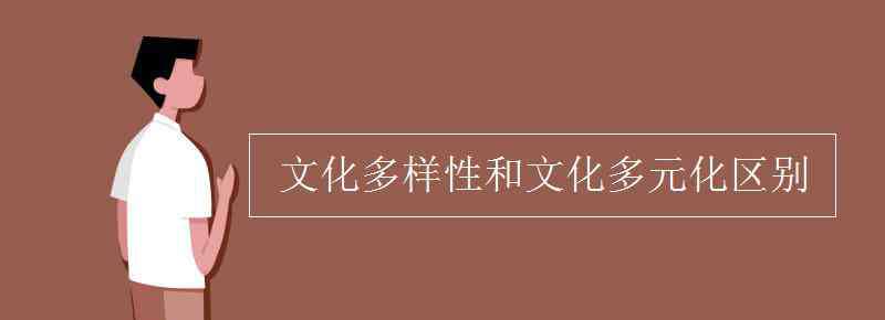 文化多樣性 文化多樣性和文化多元化區(qū)別