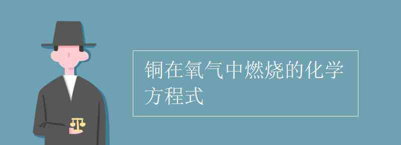 銅與氧氣反應(yīng)的化學(xué)方程式 銅在氧氣中燃燒的化學(xué)方程式