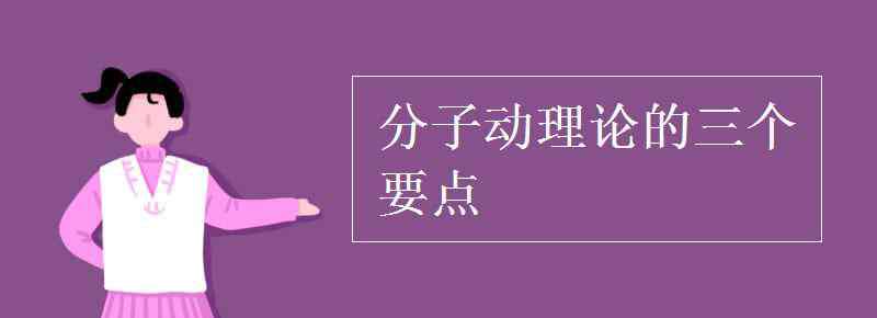 分子動(dòng)理論 分子動(dòng)理論的三個(gè)要點(diǎn)