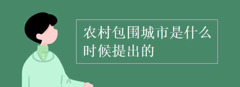 農(nóng)村包圍城市 農(nóng)村包圍城市是什么時候提出的