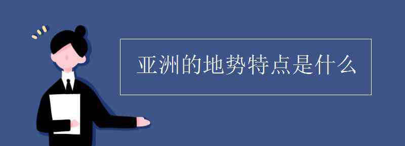 亞洲的地勢特點(diǎn) 亞洲的地勢特點(diǎn)是什么