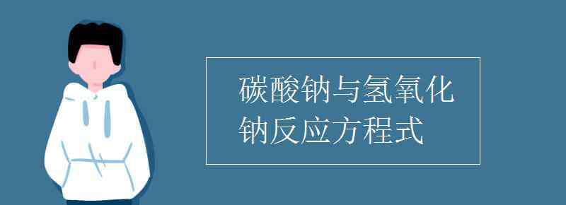 氫氧化鈉和碳酸鈉反應(yīng) 碳酸鈉與氫氧化鈉反應(yīng)方程式