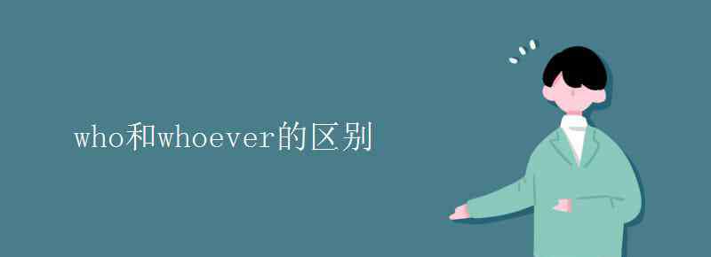 who和whoever的區(qū)別 who和whoever的區(qū)別