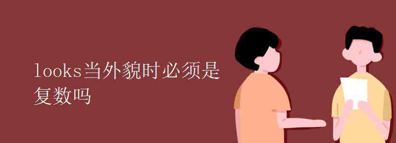 當(dāng)是時(shí) looks當(dāng)外貌時(shí)必須是復(fù)數(shù)嗎