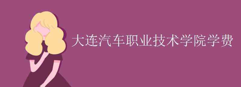 大連汽車職業(yè)學(xué)院 大連汽車職業(yè)技術(shù)學(xué)院學(xué)費