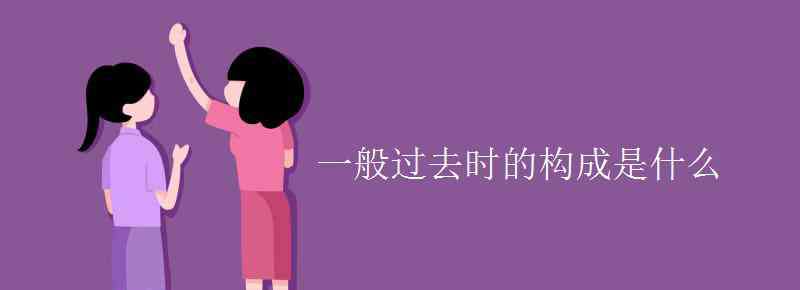 什么是一般過去時 一般過去時的構(gòu)成是什么