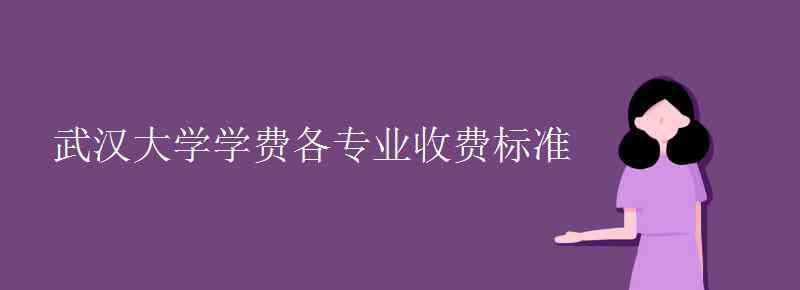 武大學(xué)費(fèi) 武漢大學(xué)學(xué)費(fèi)各專業(yè)收費(fèi)標(biāo)準(zhǔn)